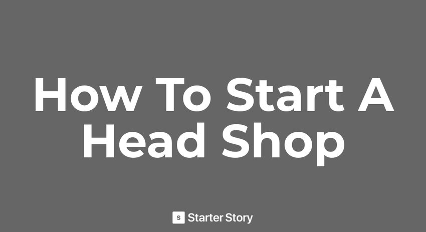 How To Start A Head Shop - Starter Story