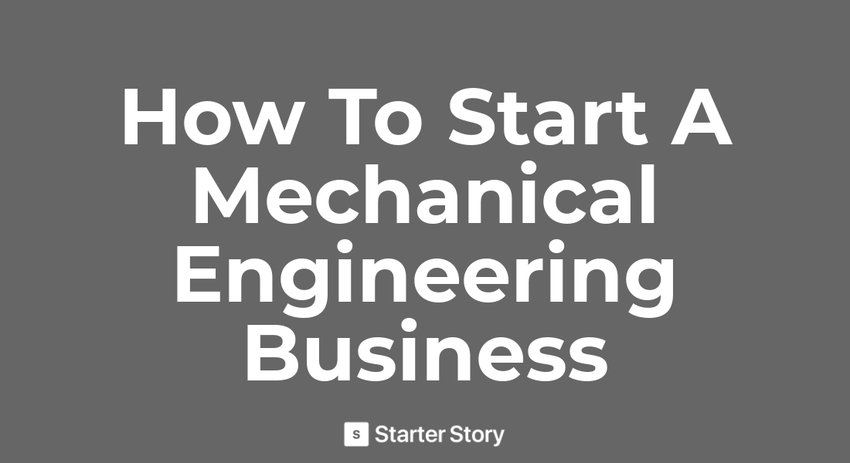 How To Start A Mechanical Engineering Business - Starter Story
