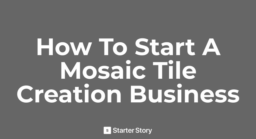 How To Start A Mosaic Tile Creation Business - Starter Story