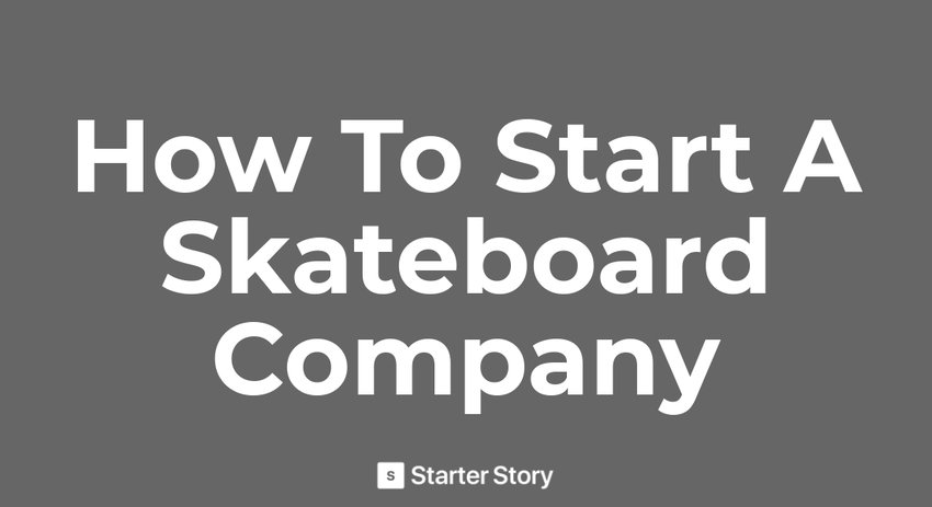 How To Start A Skateboard Company - Starter Story
